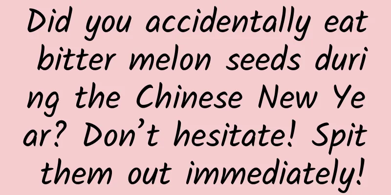 Did you accidentally eat bitter melon seeds during the Chinese New Year? Don’t hesitate! Spit them out immediately!
