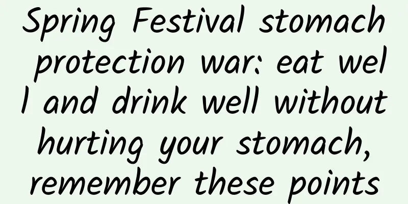 Spring Festival stomach protection war: eat well and drink well without hurting your stomach, remember these points