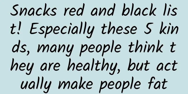 Snacks red and black list! Especially these 5 kinds, many people think they are healthy, but actually make people fat