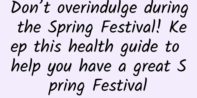 Don’t overindulge during the Spring Festival! Keep this health guide to help you have a great Spring Festival
