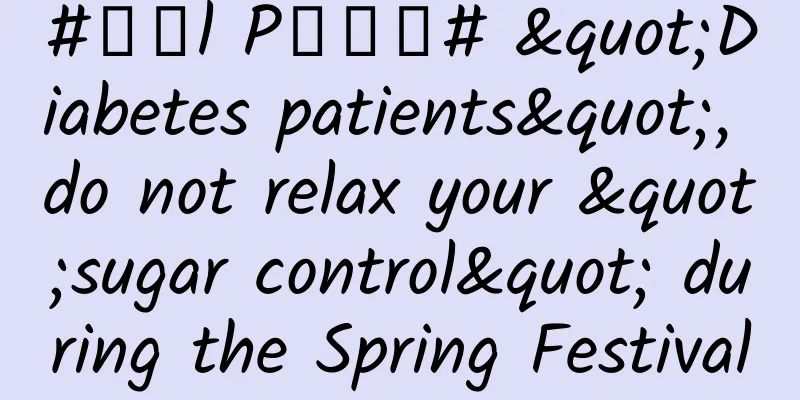 #千万l P创科普# "Diabetes patients", do not relax your "sugar control" during the Spring Festival