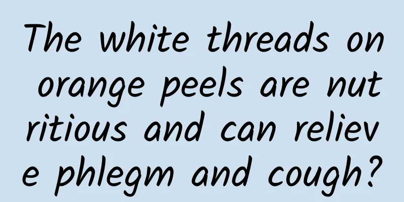 The white threads on orange peels are nutritious and can relieve phlegm and cough?