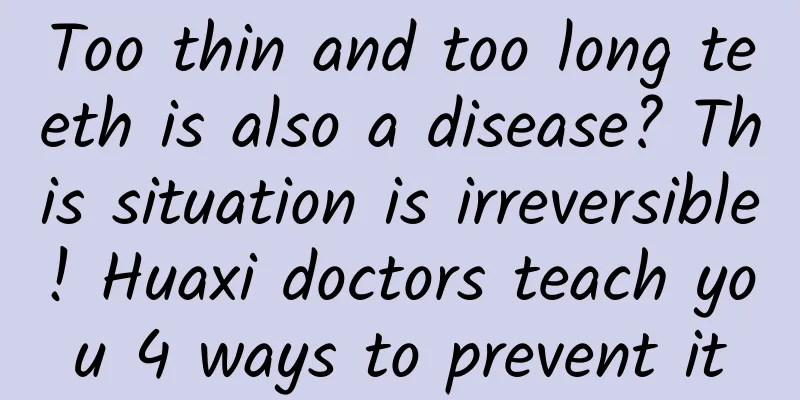 Too thin and too long teeth is also a disease? This situation is irreversible! Huaxi doctors teach you 4 ways to prevent it