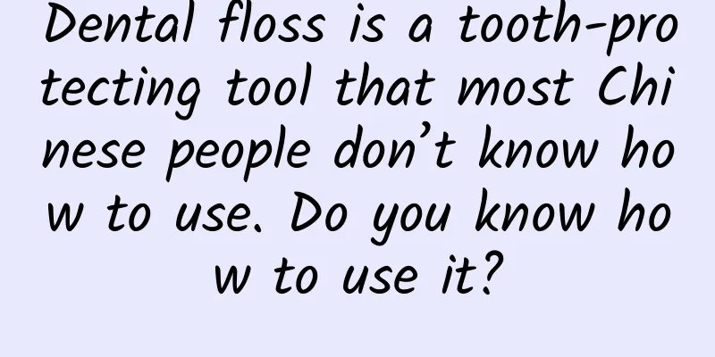 Dental floss is a tooth-protecting tool that most Chinese people don’t know how to use. Do you know how to use it?