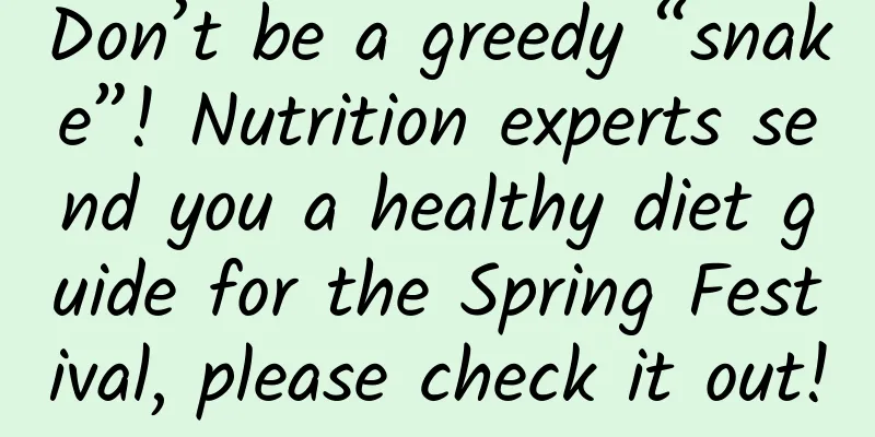 Don’t be a greedy “snake”! Nutrition experts send you a healthy diet guide for the Spring Festival, please check it out!