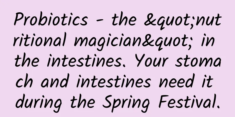 Probiotics - the "nutritional magician" in the intestines. Your stomach and intestines need it during the Spring Festival.