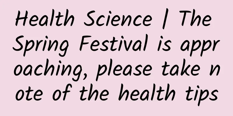 Health Science | The Spring Festival is approaching, please take note of the health tips