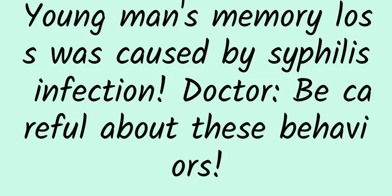 Young man's memory loss was caused by syphilis infection! Doctor: Be careful about these behaviors!