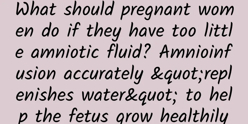 What should pregnant women do if they have too little amniotic fluid? Amnioinfusion accurately "replenishes water" to help the fetus grow healthily