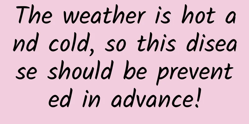 The weather is hot and cold, so this disease should be prevented in advance!