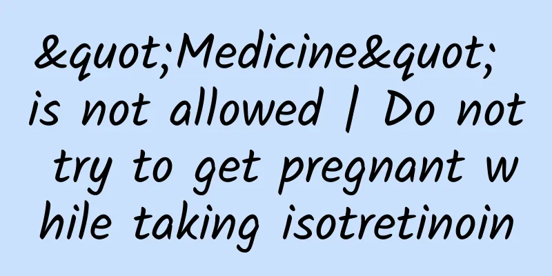"Medicine" is not allowed | Do not try to get pregnant while taking isotretinoin