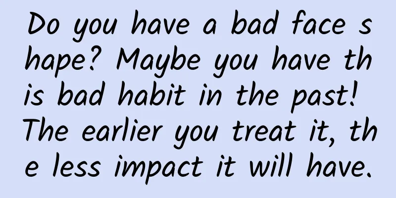 Do you have a bad face shape? Maybe you have this bad habit in the past! The earlier you treat it, the less impact it will have.