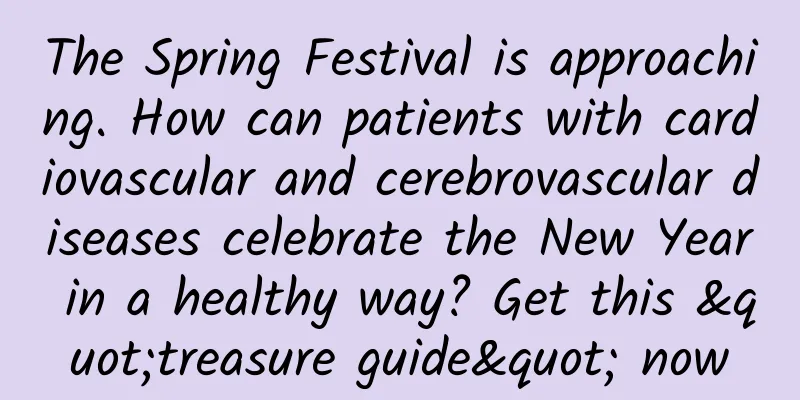 The Spring Festival is approaching. How can patients with cardiovascular and cerebrovascular diseases celebrate the New Year in a healthy way? Get this "treasure guide" now
