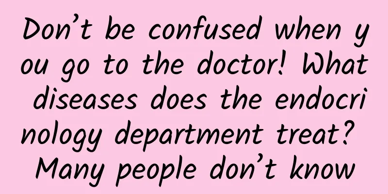 Don’t be confused when you go to the doctor! What diseases does the endocrinology department treat? Many people don’t know