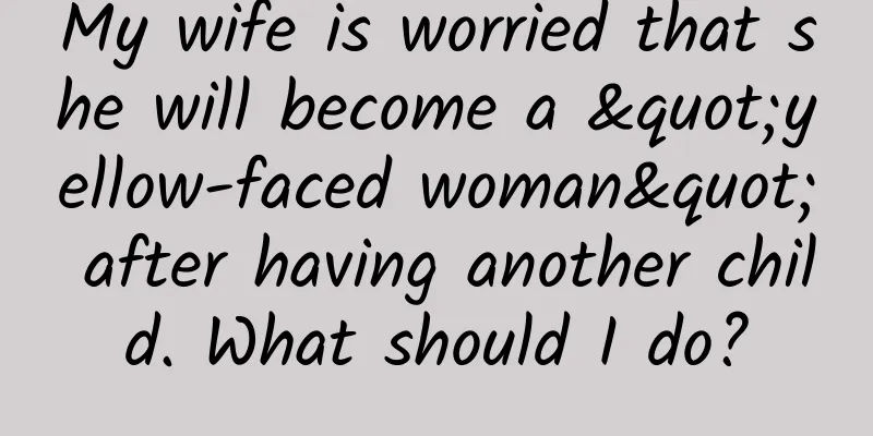 My wife is worried that she will become a "yellow-faced woman" after having another child. What should I do?