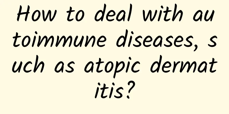 How to deal with autoimmune diseases, such as atopic dermatitis?