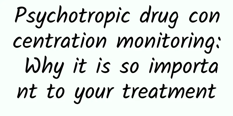 Psychotropic drug concentration monitoring: Why it is so important to your treatment