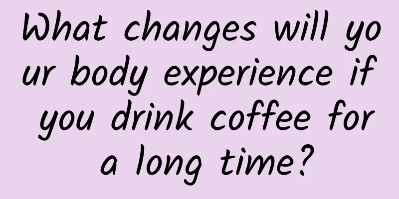 What changes will your body experience if you drink coffee for a long time?