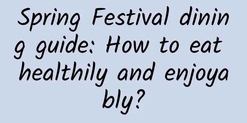 Spring Festival dining guide: How to eat healthily and enjoyably?