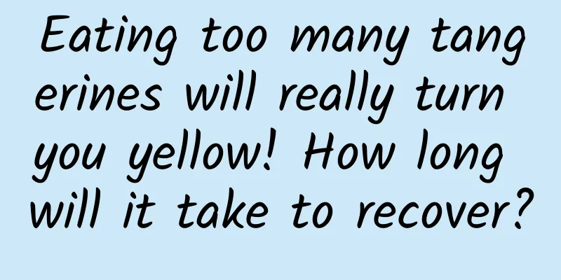 Eating too many tangerines will really turn you yellow! How long will it take to recover?