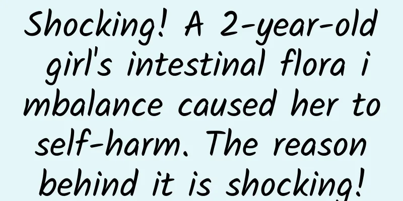 Shocking! A 2-year-old girl's intestinal flora imbalance caused her to self-harm. The reason behind it is shocking!