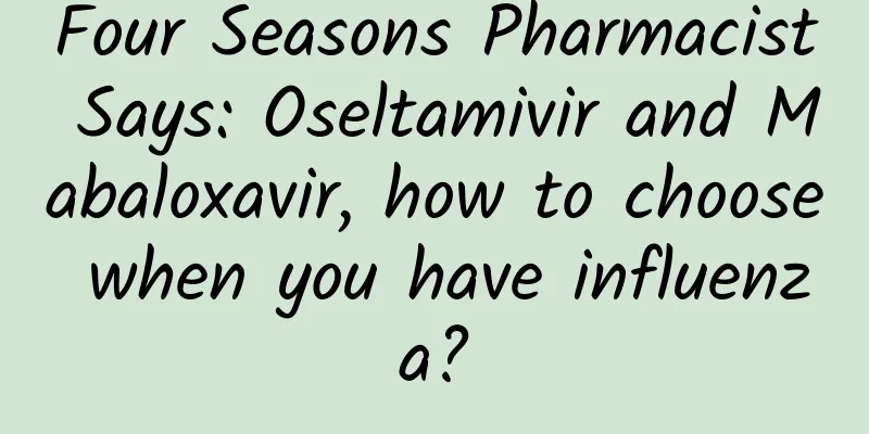 Four Seasons Pharmacist Says: Oseltamivir and Mabaloxavir, how to choose when you have influenza?