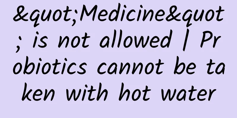 "Medicine" is not allowed | Probiotics cannot be taken with hot water