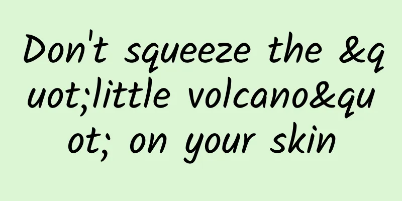 Don't squeeze the "little volcano" on your skin