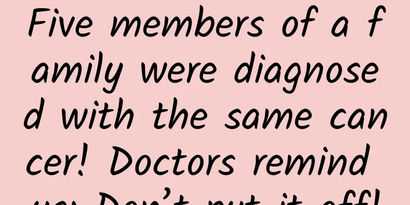 Five members of a family were diagnosed with the same cancer! Doctors remind us: Don’t put it off!