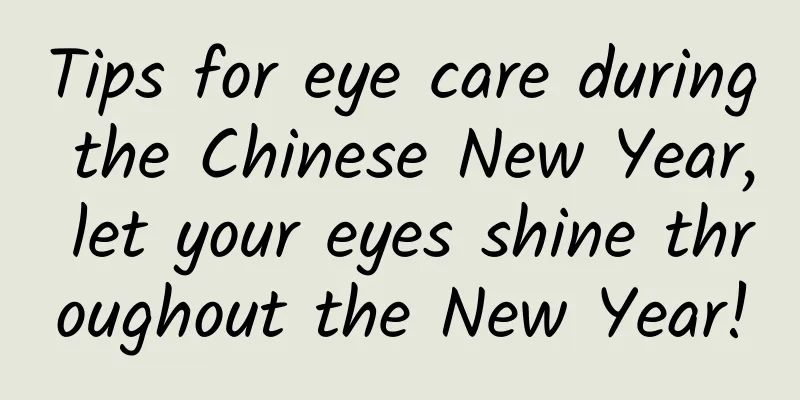 Tips for eye care during the Chinese New Year, let your eyes shine throughout the New Year!