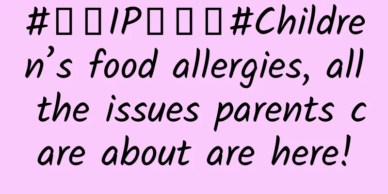 #千万IP创科普#Children’s food allergies, all the issues parents care about are here!