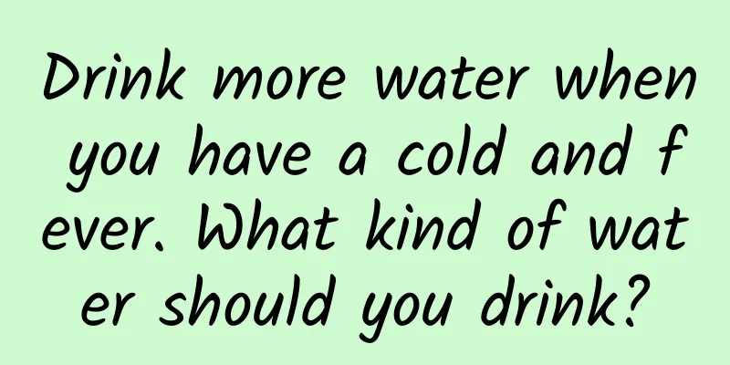 Drink more water when you have a cold and fever. What kind of water should you drink?