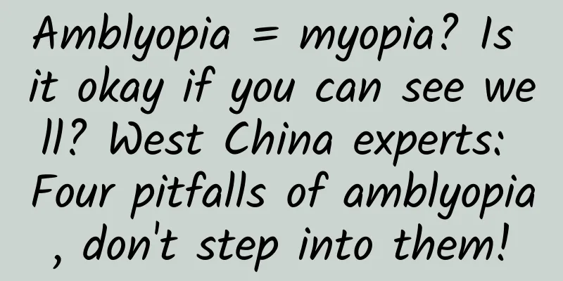 Amblyopia = myopia? Is it okay if you can see well? West China experts: Four pitfalls of amblyopia, don't step into them!