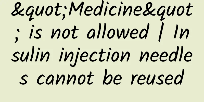 "Medicine" is not allowed | Insulin injection needles cannot be reused