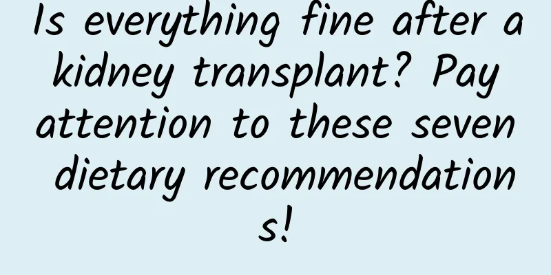 Is everything fine after a kidney transplant? Pay attention to these seven dietary recommendations!