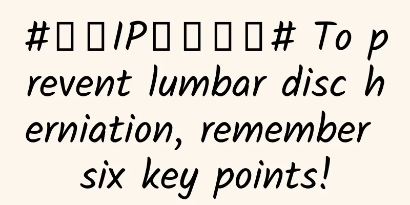 #千万IP创科学普# To prevent lumbar disc herniation, remember six key points!