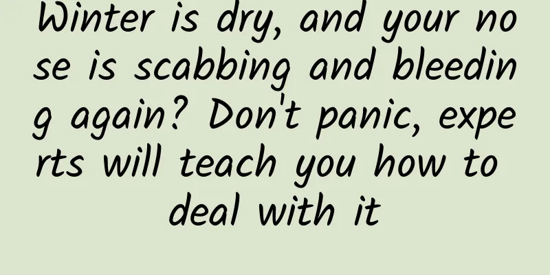 Winter is dry, and your nose is scabbing and bleeding again? Don't panic, experts will teach you how to deal with it