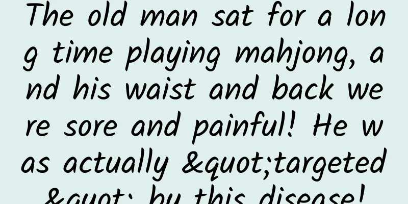 The old man sat for a long time playing mahjong, and his waist and back were sore and painful! He was actually "targeted" by this disease!