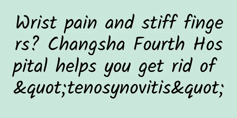 Wrist pain and stiff fingers? Changsha Fourth Hospital helps you get rid of "tenosynovitis"