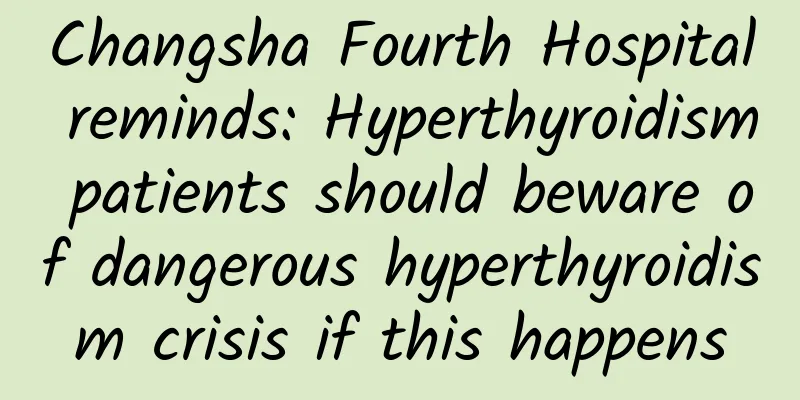 Changsha Fourth Hospital reminds: Hyperthyroidism patients should beware of dangerous hyperthyroidism crisis if this happens