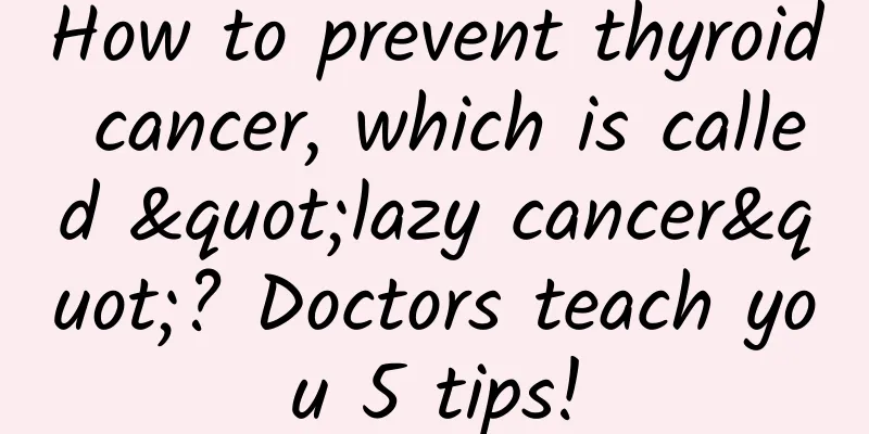How to prevent thyroid cancer, which is called "lazy cancer"? Doctors teach you 5 tips!