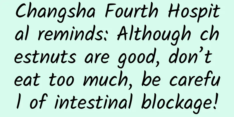 Changsha Fourth Hospital reminds: Although chestnuts are good, don’t eat too much, be careful of intestinal blockage!