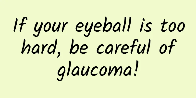 If your eyeball is too hard, be careful of glaucoma!