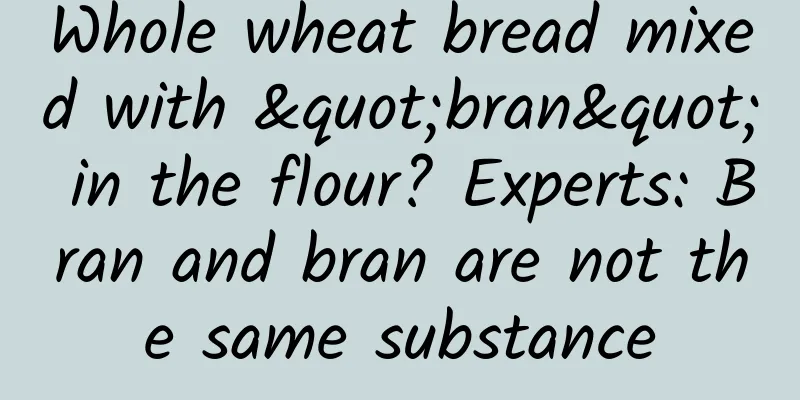 Whole wheat bread mixed with "bran" in the flour? Experts: Bran and bran are not the same substance