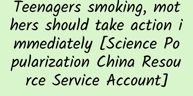 Teenagers smoking, mothers should take action immediately [Science Popularization China Resource Service Account]