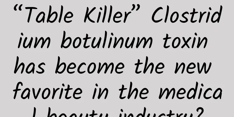 “Table Killer” Clostridium botulinum toxin has become the new favorite in the medical beauty industry?