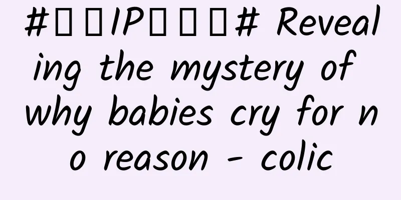 #千万IP创科普# Revealing the mystery of why babies cry for no reason - colic