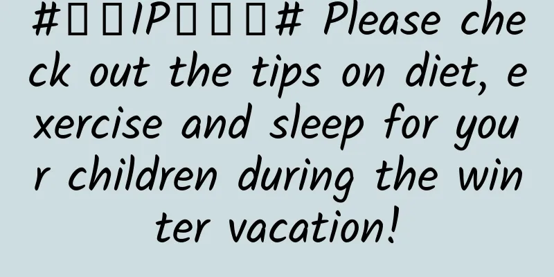 #千万IP创科普# Please check out the tips on diet, exercise and sleep for your children during the winter vacation!