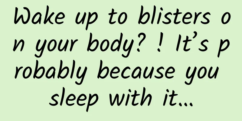 Wake up to blisters on your body? ! It’s probably because you sleep with it…