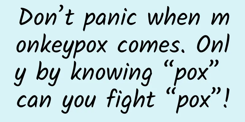 Don’t panic when monkeypox comes. Only by knowing “pox” can you fight “pox”!